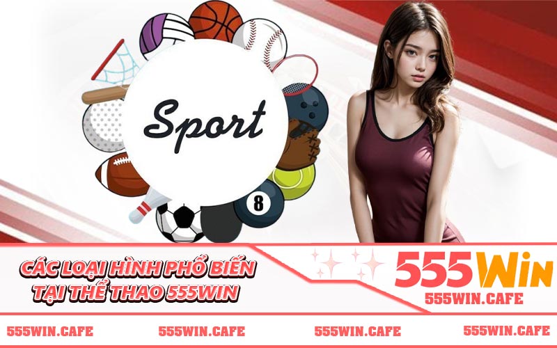Các loại hình phổ biến tại thể thao 555WIN
