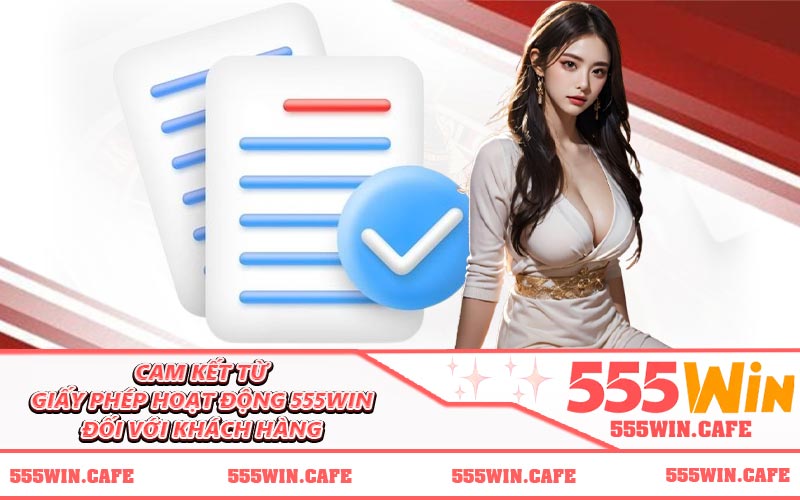 Cam kết từ giấy phép hoạt động 555WIN đối với khách hàng