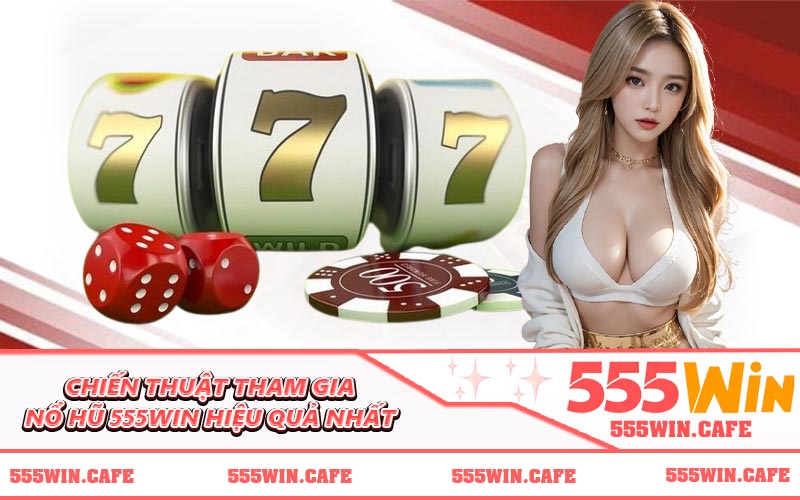 Chiến thuật tham gia nổ hũ 555WIN hiệu quả nhất