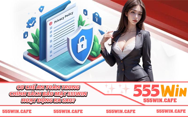 Cơ chế an toàn trong chính sách bảo mật 555WIN hoạt động ra sao?