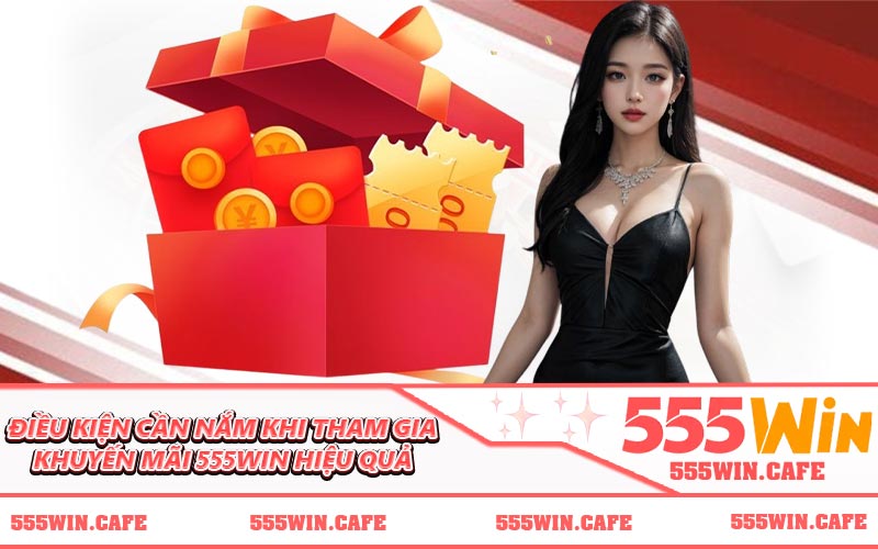 Điều kiện cần nắm khi tham gia khuyến mãi 555WIN hiệu quả