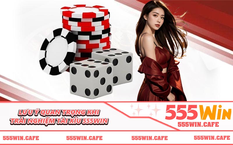 Lưu ý quan trọng khi trải nghiệm tài xỉu 555WIN