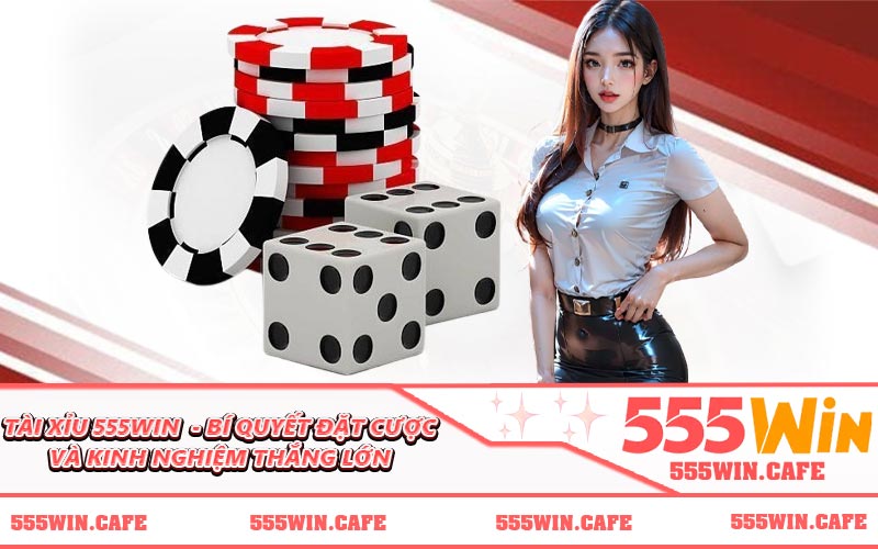 Tài Xỉu 555WIN - Bí Quyết Đặt Cược Và Kinh Nghiệm Thắng Lớn